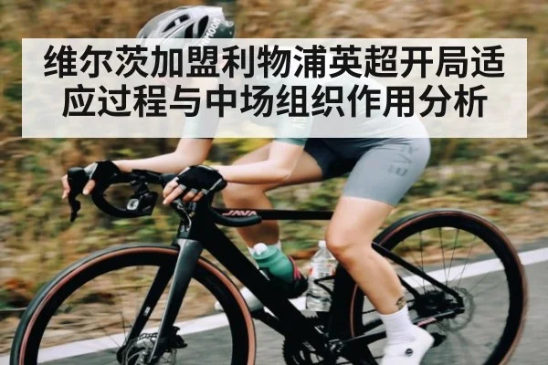 维尔茨加盟利物浦英超开局适应过程与中场组织作用分析